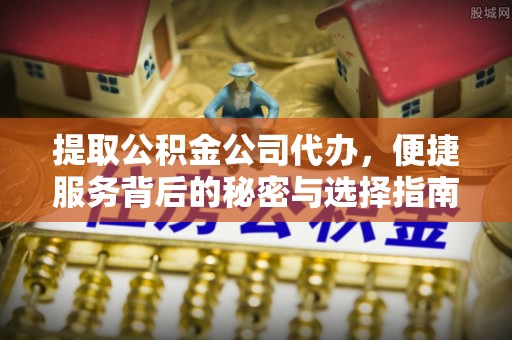 青神提取公积金公司代办，便捷服务背后的秘密与选择指南