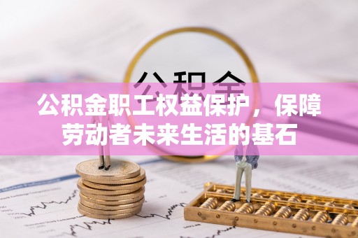 青神公积金职工权益保护，保障劳动者未来生活的基石