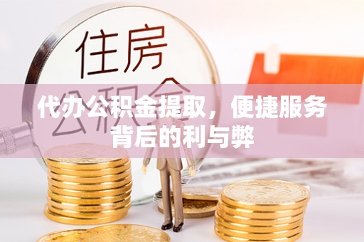 青神代办公积金提取，便捷服务背后的利与弊