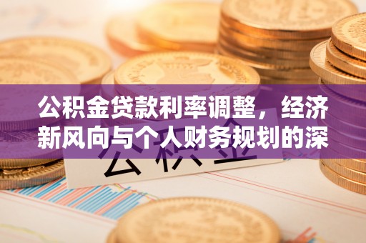 青神公积金贷款利率调整，经济新风向与个人财务规划的深远影响