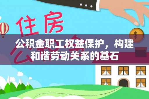 青神公积金职工权益保护，构建和谐劳动关系的基石