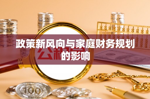 青神政策新风向与家庭财务规划的影响