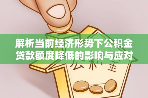 青神解析当前经济形势下公积金贷款额度降低的影响与应对策略