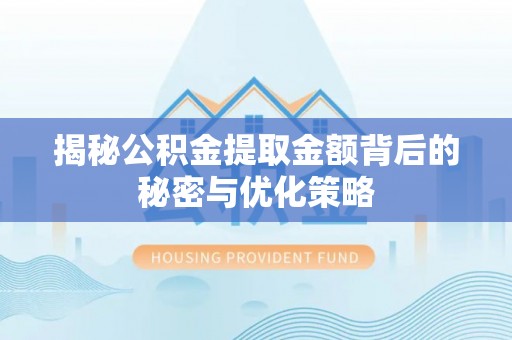 青神揭秘公积金提取金额背后的秘密与优化策略