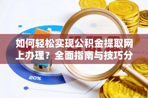 青神如何轻松实现公积金提取网上办理？全面指南与技巧分享