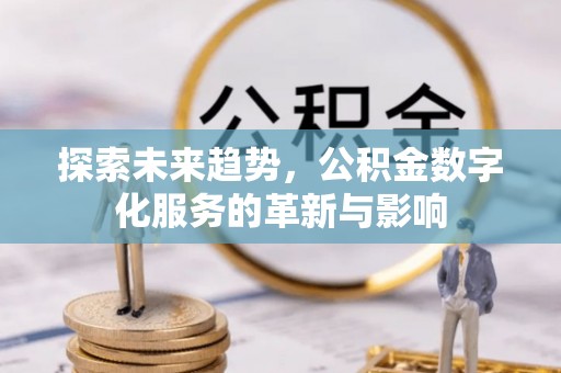 青神探索未来趋势，公积金数字化服务的革新与影响