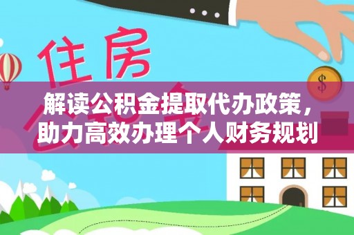 青神解读公积金提取代办政策，助力高效办理个人财务规划