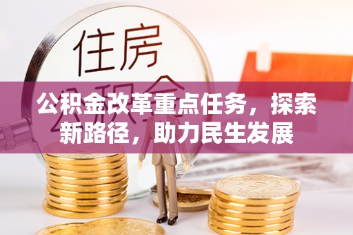 青神公积金改革重点任务，探索新路径，助力民生发展