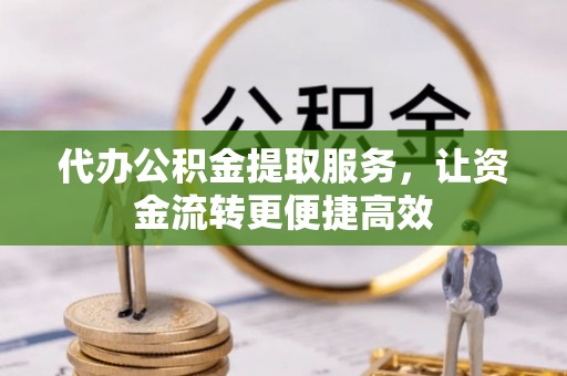 青神代办公积金提取服务，让资金流转更便捷高效