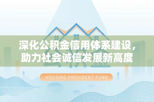 青神深化公积金信用体系建设，助力社会诚信发展新高度