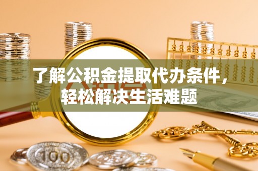 青神了解公积金提取代办条件，轻松解决生活难题