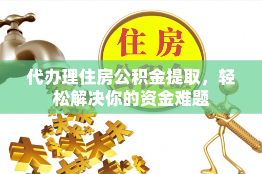 青神代办理住房公积金提取，轻松解决你的资金难题