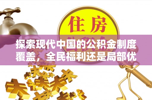 青神探索现代中国的公积金制度覆盖，全民福利还是局部优势？