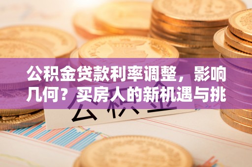 青神公积金贷款利率调整，影响几何？买房人的新机遇与挑战