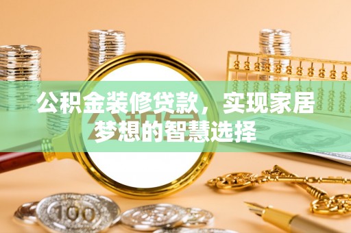 青神公积金装修贷款，实现家居梦想的智慧选择