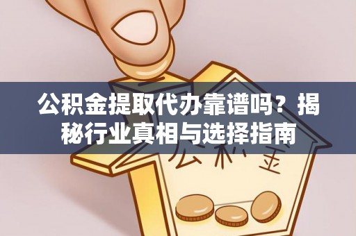 青神公积金提取代办靠谱吗？揭秘行业真相与选择指南
