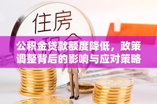 青神公积金贷款额度降低，政策调整背后的影响与应对策略