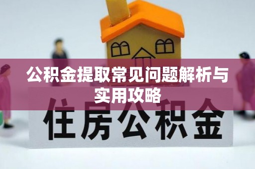 青神公积金提取常见问题解析与实用攻略