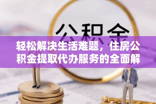 青神轻松解决生活难题，住房公积金提取代办服务的全面解析