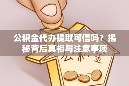 青神公积金代办提取可信吗？揭秘背后真相与注意事项