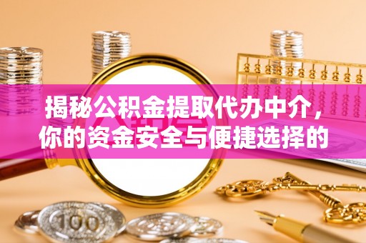 青神揭秘公积金提取代办中介，你的资金安全与便捷选择的平衡点