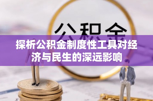 青神探析公积金制度性工具对经济与民生的深远影响