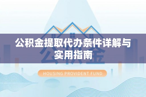 青神公积金提取代办条件详解与实用指南