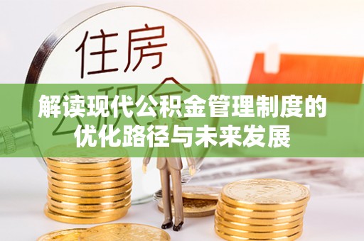 青神解读现代公积金管理制度的优化路径与未来发展