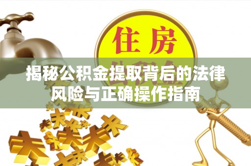 青神揭秘公积金提取背后的法律风险与正确操作指南