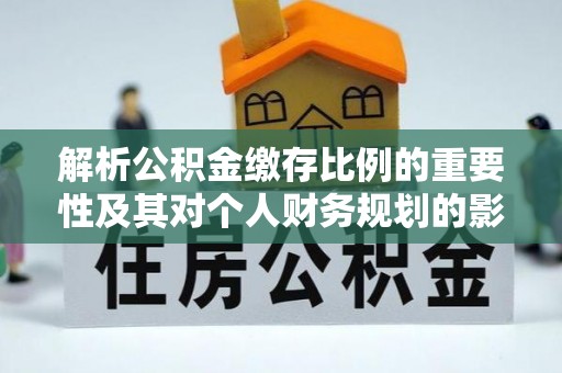 青神解析公积金缴存比例的重要性及其对个人财务规划的影响