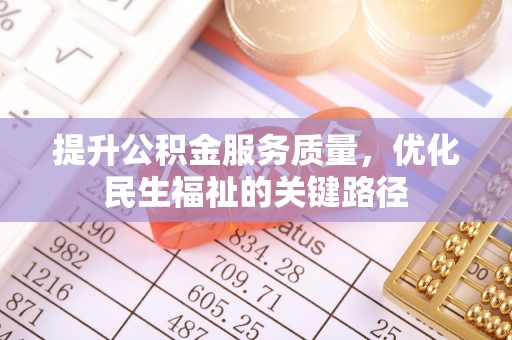 青神提升公积金服务质量，优化民生福祉的关键路径