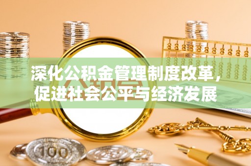 青神深化公积金管理制度改革，促进社会公平与经济发展