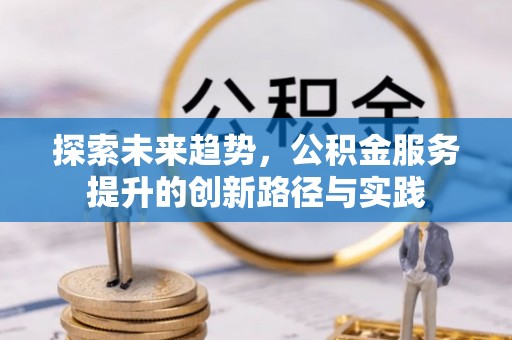 青神探索未来趋势，公积金服务提升的创新路径与实践