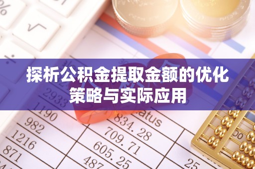 青神探析公积金提取金额的优化策略与实际应用