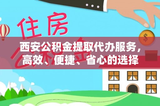 青神西安公积金提取代办服务，高效、便捷、省心的选择