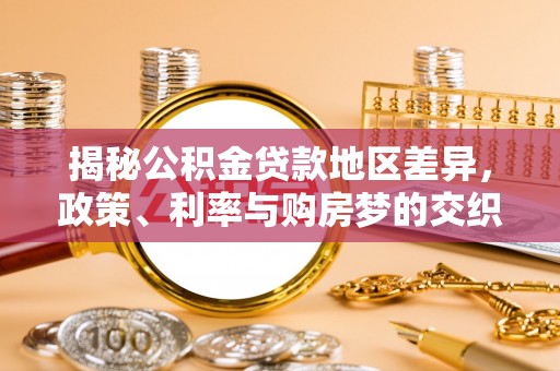 青神揭秘公积金贷款地区差异，政策、利率与购房梦的交织