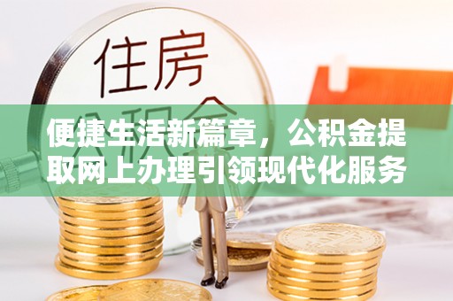 青神便捷生活新篇章，公积金提取网上办理引领现代化服务