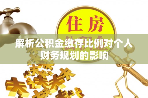 青神解析公积金缴存比例对个人财务规划的影响
