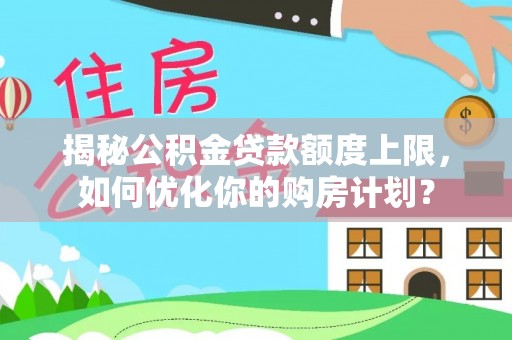 青神揭秘公积金贷款额度上限，如何优化你的购房计划？