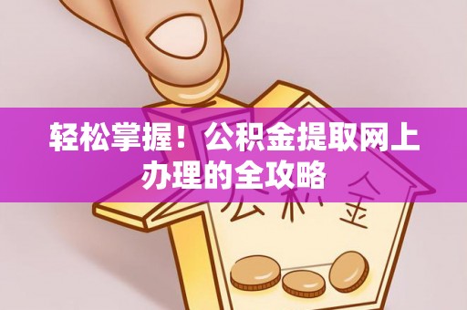 青神轻松掌握！公积金提取网上办理的全攻略