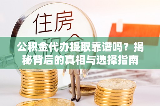 青神公积金代办提取靠谱吗？揭秘背后的真相与选择指南