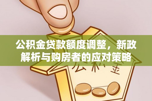 青神公积金贷款额度调整，新政解析与购房者的应对策略