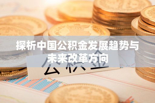 青神探析中国公积金发展趋势与未来改革方向