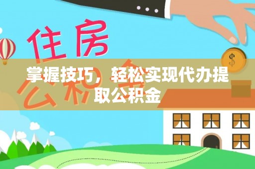 青神掌握技巧，轻松实现代办提取公积金