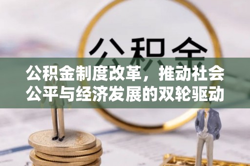 青神公积金制度改革，推动社会公平与经济发展的双轮驱动