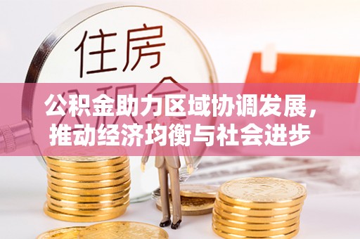 青神公积金助力区域协调发展，推动经济均衡与社会进步