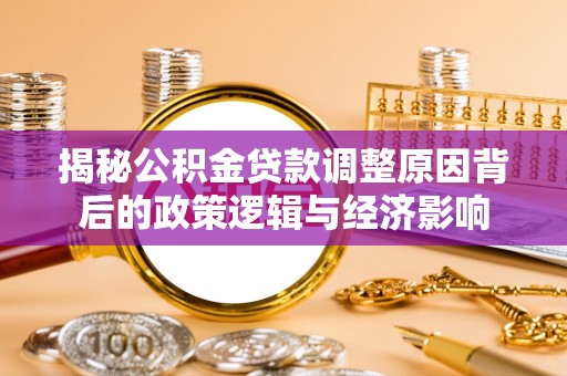 青神揭秘公积金贷款调整原因背后的政策逻辑与经济影响