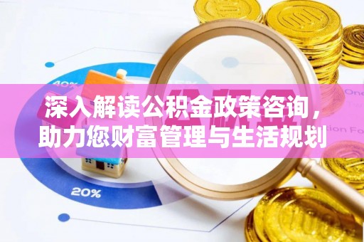 青神深入解读公积金政策咨询，助力您财富管理与生活规划