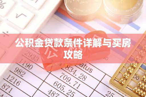 青神公积金贷款条件详解与买房攻略