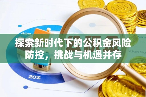 青神探索新时代下的公积金风险防控，挑战与机遇并存